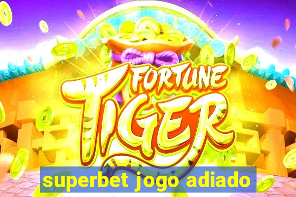 superbet jogo adiado